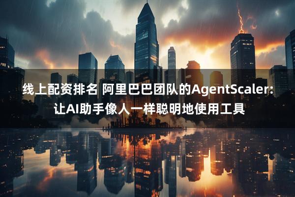 线上配资排名 阿里巴巴团队的AgentScaler: 让AI助手像人一样聪明地使用工具