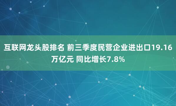 互联网龙头股排名 前三季度民营企业进出口19.16万亿元 同比增长7.8%