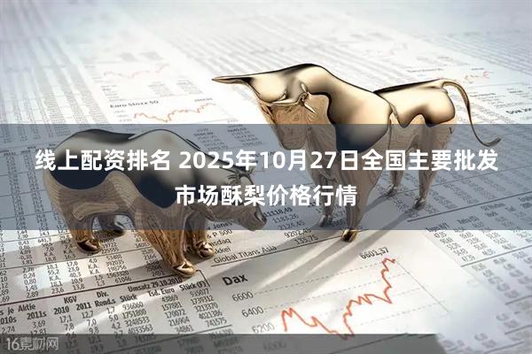 线上配资排名 2025年10月27日全国主要批发市场酥梨价格行情