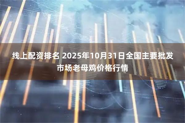 线上配资排名 2025年10月31日全国主要批发市场老母鸡价格行情