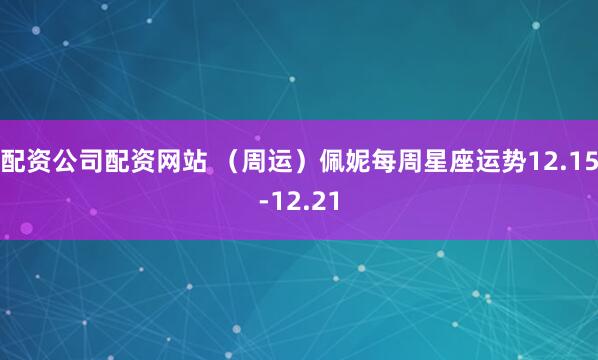 配资公司配资网站 （周运）佩妮每周星座运势12.15-12.21