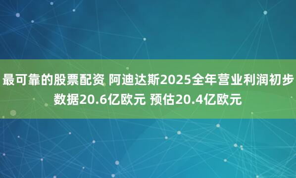 最可靠的股票配资 阿迪达斯2025全年营业利润初步数据20.6亿欧元 预估20.4亿欧元
