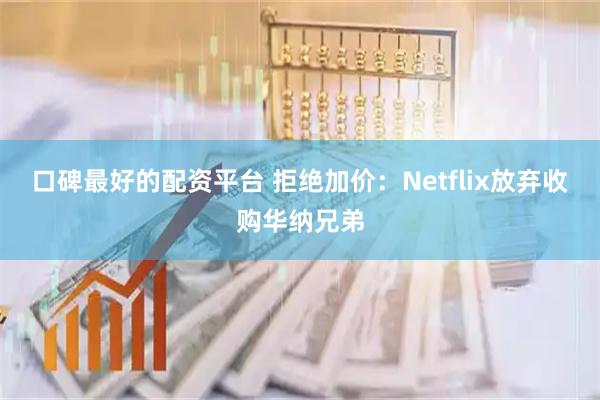 口碑最好的配资平台 拒绝加价：Netflix放弃收购华纳兄弟