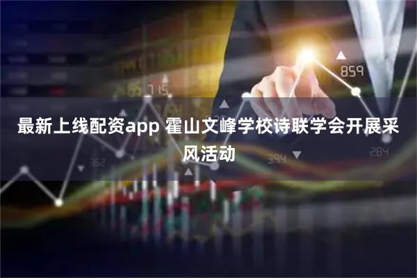 最新上线配资app 霍山文峰学校诗联学会开展采风活动